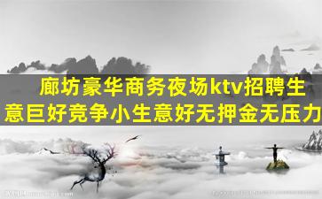 廊坊豪华商务夜场ktv招聘生意巨好竞争小生意好无押金无压力